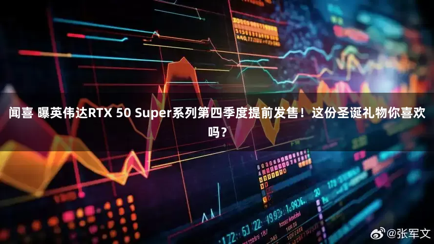 闻喜 曝英伟达RTX 50 Super系列第四季度提前发售！这份圣诞礼物你喜欢吗？