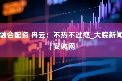 融合配资 冉云：不热不过瘾_大皖新闻 | 安徽网