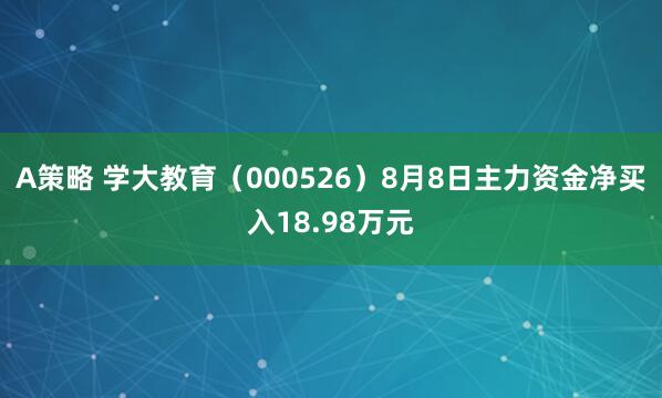 A策略 学大教育（000526）8月8日主力资金净买入18.98万元