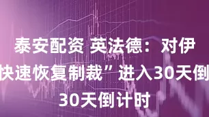 泰安配资 英法德：对伊朗“快速恢复制裁”进入30天倒计时